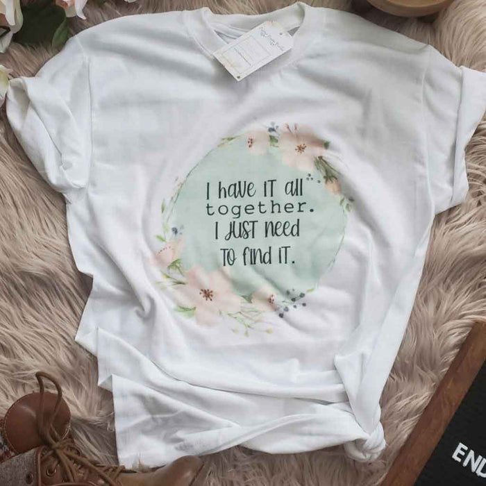 White color tee with quote: "I have it all together. I just need to find it."