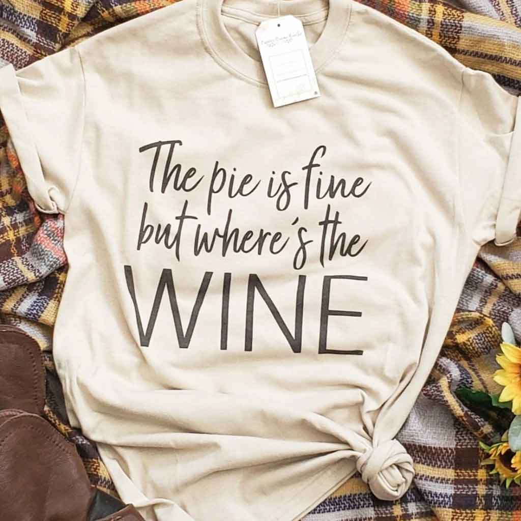 Light tan color tee with the quote: "The pie is fine but where's the wine?.